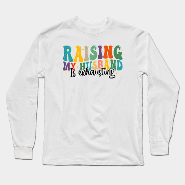 Raising My Husband is Exhausting, Funny Quote For Womens, Mother's Day, Father's Day, And Valentine's Day Long Sleeve T-Shirt by BenTee